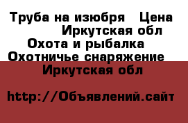 Труба на изюбря › Цена ­ 2 500 - Иркутская обл. Охота и рыбалка » Охотничье снаряжение   . Иркутская обл.